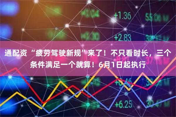 通配资 “疲劳驾驶新规”来了!不只看时长,三个条件满足一个就算!6月1日起执行